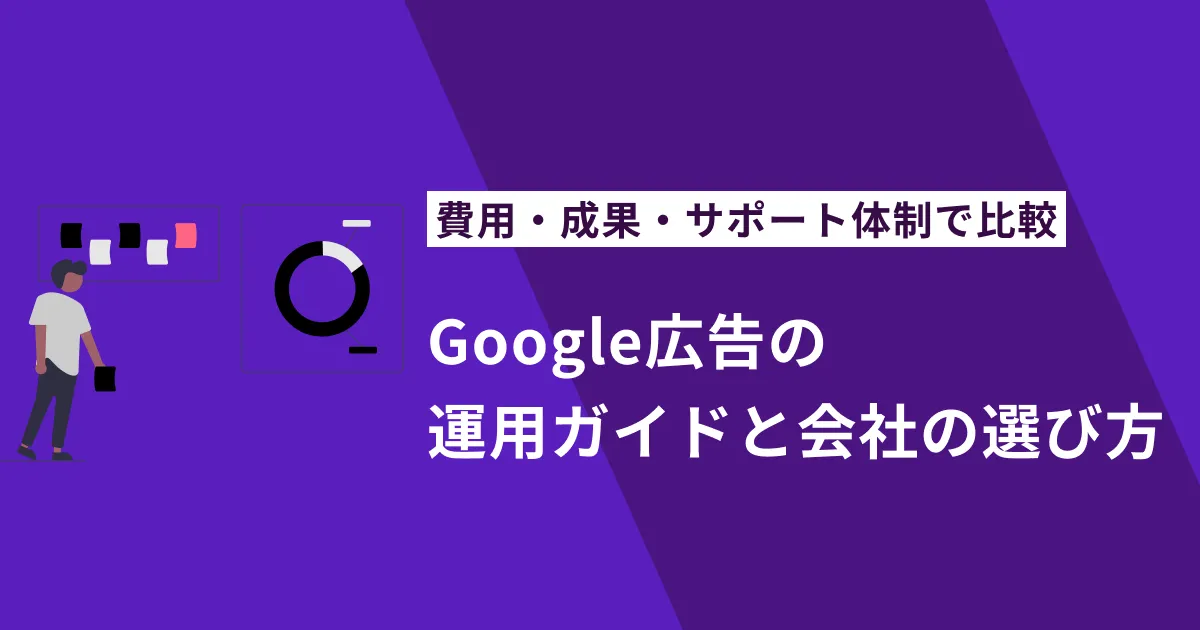 【2025年最新版】Google広告の運用ガイドと会社の選び方｜費用・成果・サポート体制で比較するポイントとは？
