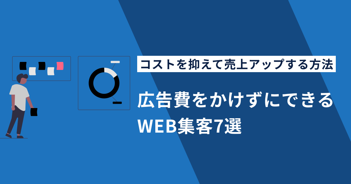 広告費をかけずにできるWEB集客7選｜コストを抑えて売上アップする方法